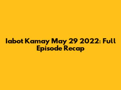 Iabot Kamay May 29 2022: Full Episode Recap