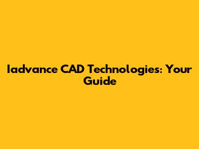 Iadvance CAD Technologies: Your Guide