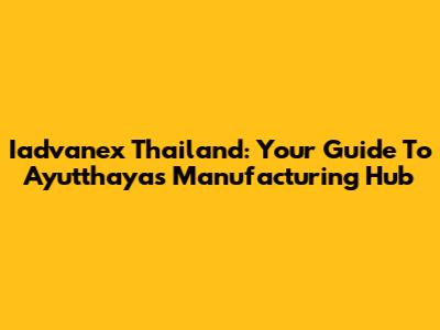 Iadvanex Thailand: Your Guide To Ayutthaya's Manufacturing Hub