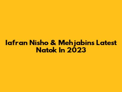 Iafran Nisho & Mehjabin's Latest Natok In 2023