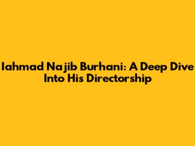 Iahmad Najib Burhani: A Deep Dive Into His Directorship