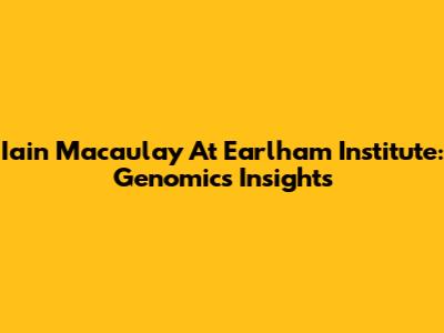 Iain Macaulay At Earlham Institute: Genomics Insights