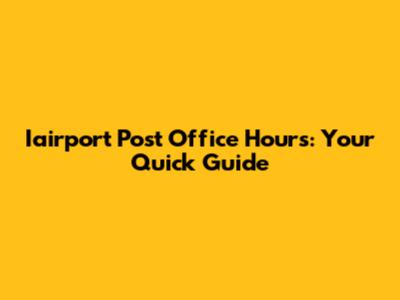 Iairport Post Office Hours: Your Quick Guide