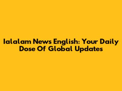 Ialalam News English: Your Daily Dose Of Global Updates