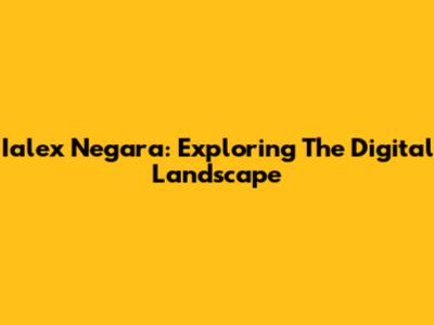 Ialex Negara: Exploring The Digital Landscape