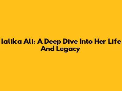 Ialika Ali: A Deep Dive Into Her Life And Legacy