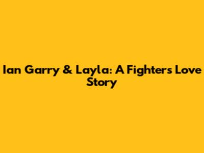 Ian Garry & Layla: A Fighter's Love Story