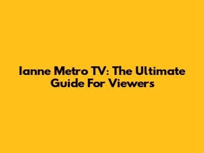 Ianne Metro TV: The Ultimate Guide For Viewers