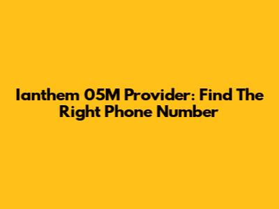 Ianthem 05M Provider: Find The Right Phone Number