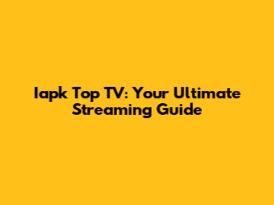 Iapk Top TV: Your Ultimate Streaming Guide