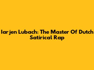Iarjen Lubach: The Master Of Dutch Satirical Rap