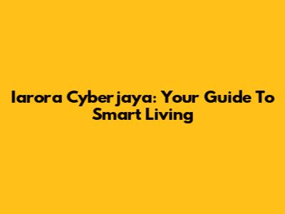 Iarora Cyberjaya: Your Guide To Smart Living