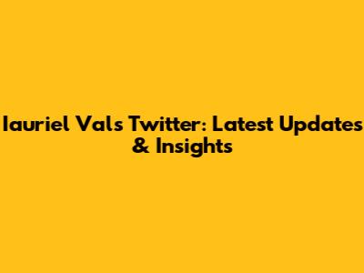 Iauriel Val's Twitter: Latest Updates & Insights
