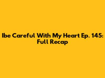 Ibe Careful With My Heart Ep. 145: Full Recap