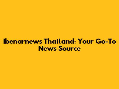 Ibenarnews Thailand: Your Go-To News Source