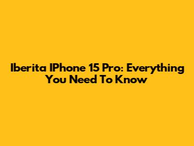 Iberita IPhone 15 Pro: Everything You Need To Know