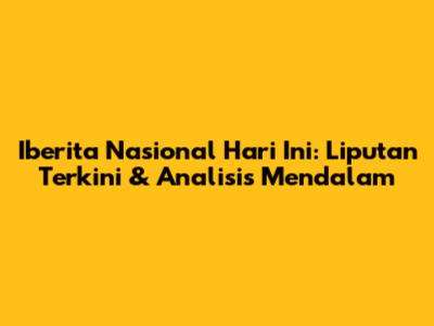 Iberita Nasional Hari Ini: Liputan Terkini & Analisis Mendalam