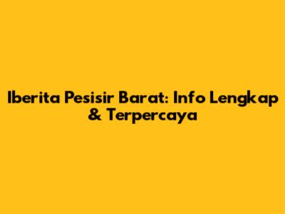 Iberita Pesisir Barat: Info Lengkap & Terpercaya