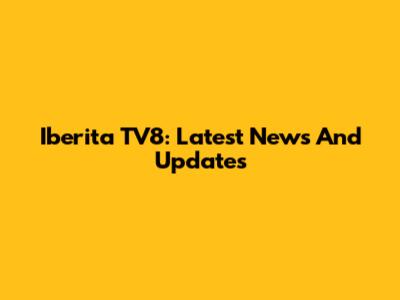 Iberita TV8: Latest News And Updates