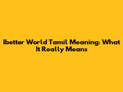 Ibetter World Tamil Meaning: What It Really Means