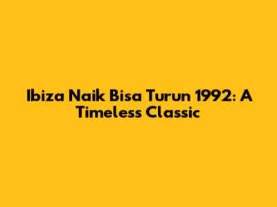 Ibiza Naik Bisa Turun 1992: A Timeless Classic