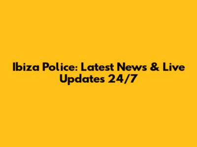 Ibiza Police: Latest News & Live Updates 24/7