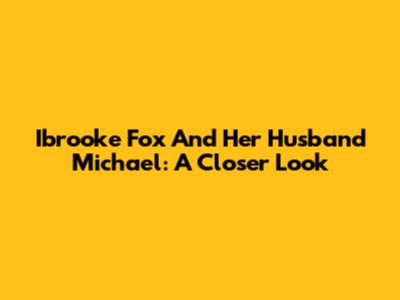 Ibrooke Fox And Her Husband Michael: A Closer Look