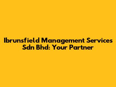 Ibrunsfield Management Services Sdn Bhd: Your Partner