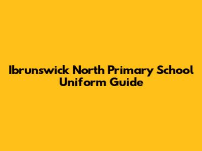Ibrunswick North Primary School Uniform Guide