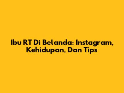 Ibu RT Di Belanda: Instagram, Kehidupan, Dan Tips
