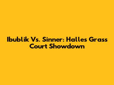 Ibublik Vs. Sinner: Halle's Grass Court Showdown