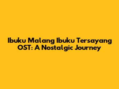 Ibuku Malang Ibuku Tersayang OST: A Nostalgic Journey