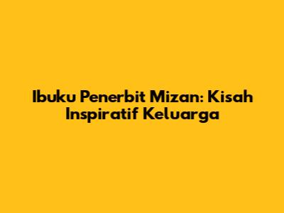 Ibuku Penerbit Mizan: Kisah Inspiratif Keluarga