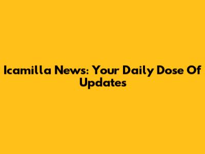 Icamilla News: Your Daily Dose Of Updates