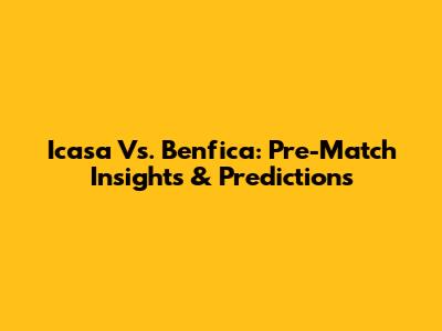 Icasa Vs. Benfica: Pre-Match Insights & Predictions