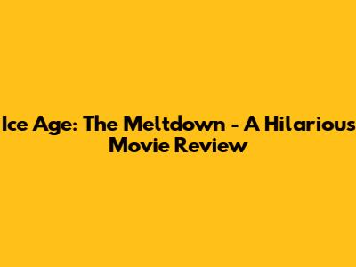 Ice Age: The Meltdown - A Hilarious Movie Review