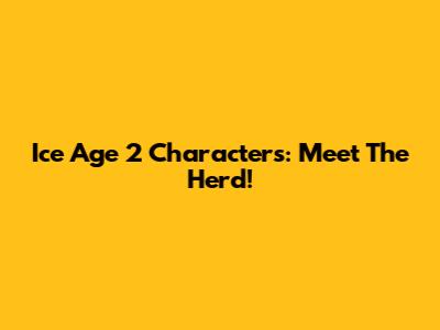 Ice Age 2 Characters: Meet The Herd!