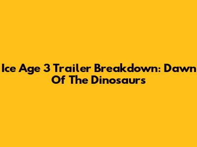 Ice Age 3 Trailer Breakdown: Dawn Of The Dinosaurs