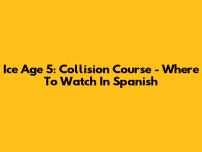 Ice Age 5: Collision Course - Where To Watch In Spanish