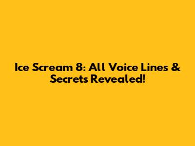 Ice Scream 8: All Voice Lines & Secrets Revealed!