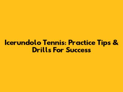 Icerundolo Tennis: Practice Tips & Drills For Success