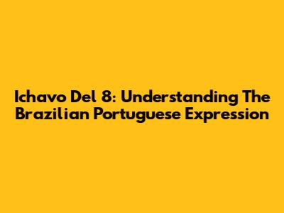 Ichavo Del 8: Understanding The Brazilian Portuguese Expression