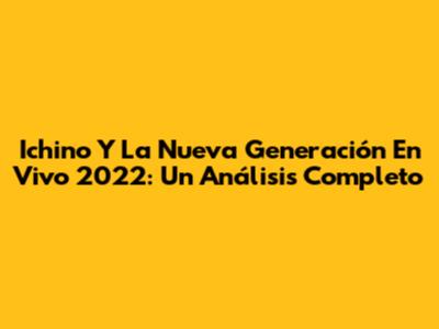 Ichino Y La Nueva Generación En Vivo 2022: Un Análisis Completo