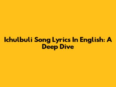 Ichulbuli Song Lyrics In English: A Deep Dive