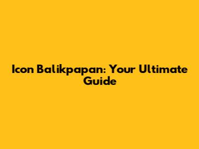 Icon Balikpapan: Your Ultimate Guide