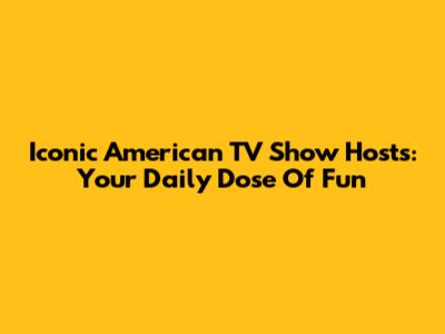 Iconic American TV Show Hosts: Your Daily Dose Of Fun