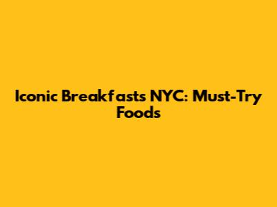 Iconic Breakfasts NYC: Must-Try Foods