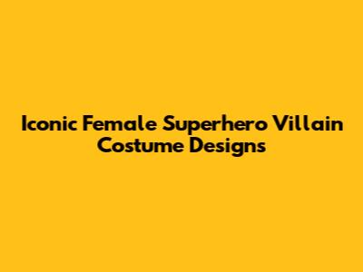 Iconic Female Superhero Villain Costume Designs