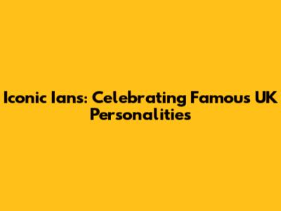Iconic Ians: Celebrating Famous UK Personalities