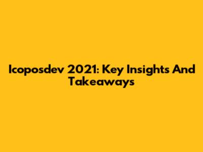 Icoposdev 2021: Key Insights And Takeaways